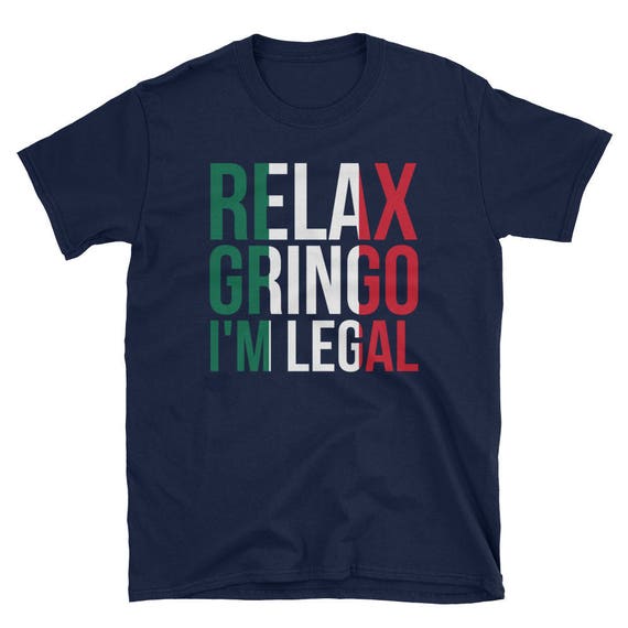 Relax Gringo I'm Legal T-Shirt - Funny Immigration Shirts Relax Gringo I'm Legal T-Shirt - Funny Immigration Shirts