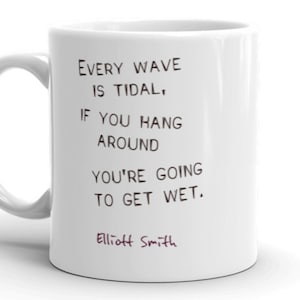 Mug with Elliott Smith Lyrics from King&#39;s Crossing &quot;Every wave is tidal, if you hang around you&#39;re going to get wet.&quot;