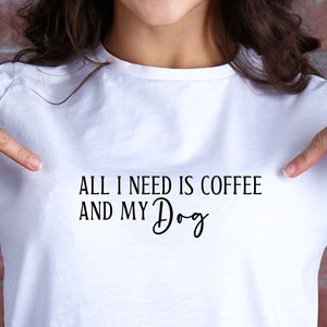 Peut inclure: T-shirt blanc avec un texte noir qui dit "Tout ce dont j'ai besoin, c'est du café et mon chien".