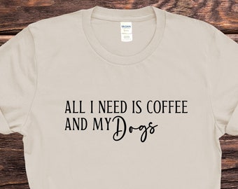 Coffee and Dogs Shirt, All I Need Is Coffee And My Dogs tee, tshirt for dog owner, gift for coffee lover