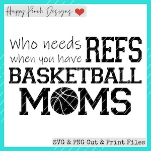 May include: Black and white graphic design with the text "Who needs REFS when you have BASKETBALL MOMS". A basketball is included in the design.