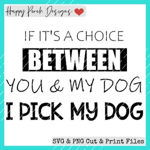 If It&#39;s a Choice Between You and My Dog SVG PNG digital cut print file, Dog Lovers SVG, I&#39;d choose my dog svg