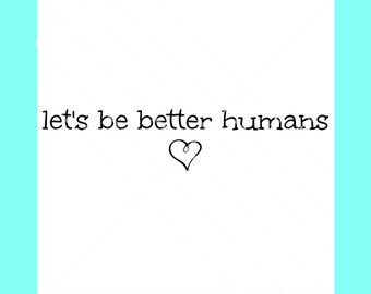 Let's be better humans SVG file, positive inspirational SVG, cut file, png digital cut, print or sublimation file
