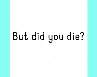 But did you die SVG DXF PNG cut file, funny svg, sarcastic cut file, humorous svg, trainer svg, exercise svg, whiner svg, svg for personal