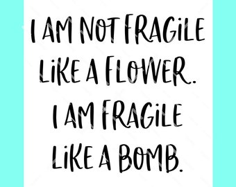 I am not Fragile Like a Flower I am Fragile Like a Bomb SVG DXF PNG Digital Cutting File, Funny svg, Divorce svg