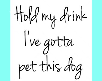 Hold my drink I've gotta pet this dog SVG PNG DXF digital cut file, dog lovers svg, pets svg, pet rescue svg