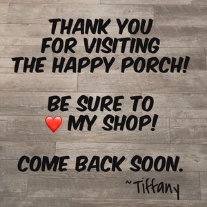 May include: Text on a wooden background reads "THANK YOU FOR VISITING THE HAPPY PORCH! BE SURE TO ❤️ MY SHOP! COME BACK SOON." Signed "~Tiffany."