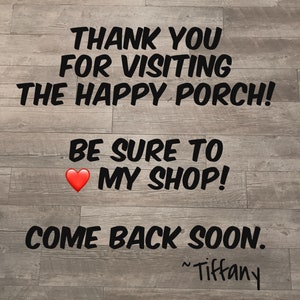 May include: Image with text on a wood-grain background. The text reads "THANK YOU FOR VISITING THE HAPPY PORCH! BE SURE TO ❤️ MY SHOP! COME BACK SOON. ~Tiffany."
