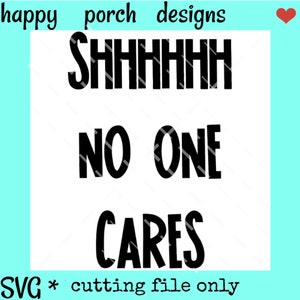 Shhh no one cares svg png dxf cut file, funny svg, sarcastic svg