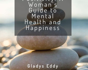 The Power Of Positivity: A Woman's Guide To Mental Health and Happiness