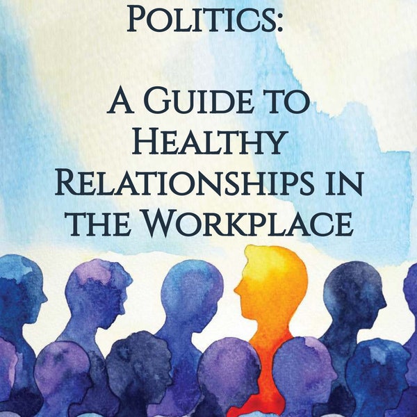 Navigating Office Politics: A Guide to Healthy Relationships in the Workplace