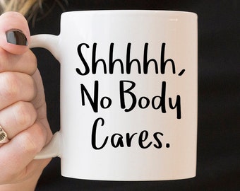 Shhhhh, Nobody Cares Mug - Funny Mug, Sarcastic Mug, Mug for Friends, Co-worker's Mug, Mug for Best friend, Gift Ideas, Coffee Mug