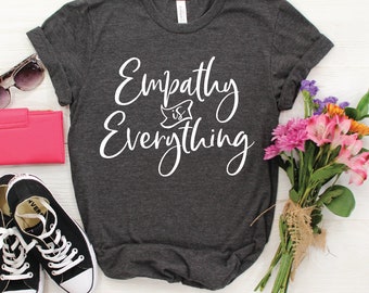 Empathy is Everything / Motivational Shirt / Counselor Shirt / Teacher Shirts / Mom Shirt / Empathy Shirt / Kindness Shirt