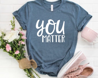 You Matter / Motivational Shirt / Counselor Shirt / Teacher Shirts / Mom Shirt / Social Worker Shirt / Kindness Shirt