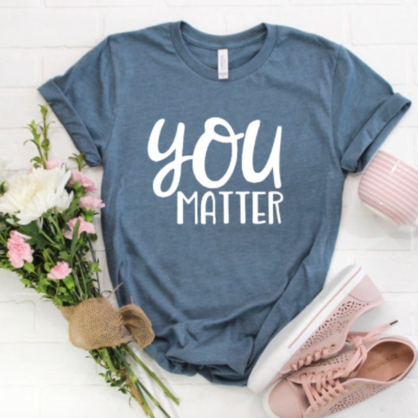 You Matter / Motivational Shirt / Counselor Shirt / Teacher Shirts / Mom Shirt / Social Worker Shirt / Kindness Shirt