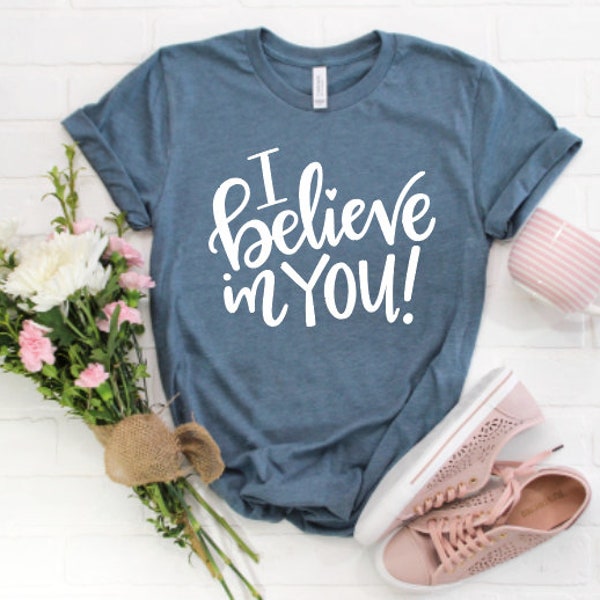I Believe in You! Shirt /Motivational Shirt / Counselor Shirt / Teacher Shirt / Mom Shirt / Friend Shirt