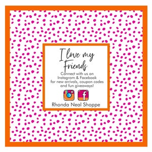 May include: White background with a pink polka dot pattern. A white square with rounded corners contains the text "I love my Friends" and the text "Connect with us on Instagram & Facebook for new arrivals, coupon codes and fun giveaways!"  Below the text are icons for Instagram and Facebook. The text "Rhonda Neal Shoppe" is below the icons.