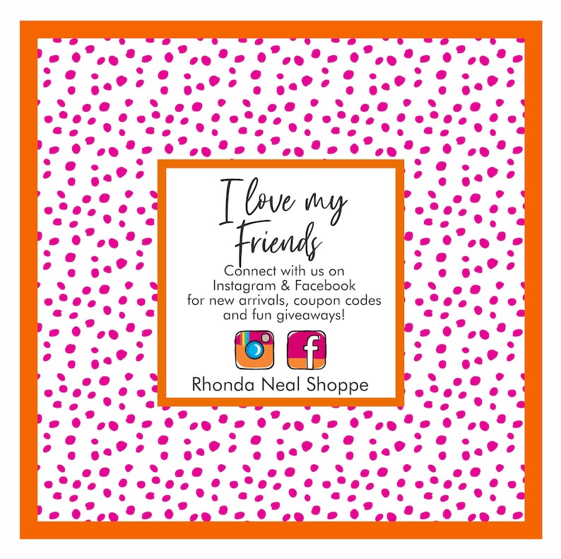 May include: White background with a pink polka dot pattern. A white square with rounded corners contains the text "I love my Friends" and the text "Connect with us on Instagram & Facebook for new arrivals, coupon codes and fun giveaways!"  Below the text are icons for Instagram and Facebook. The text "Rhonda Neal Shoppe" is below the icons.
