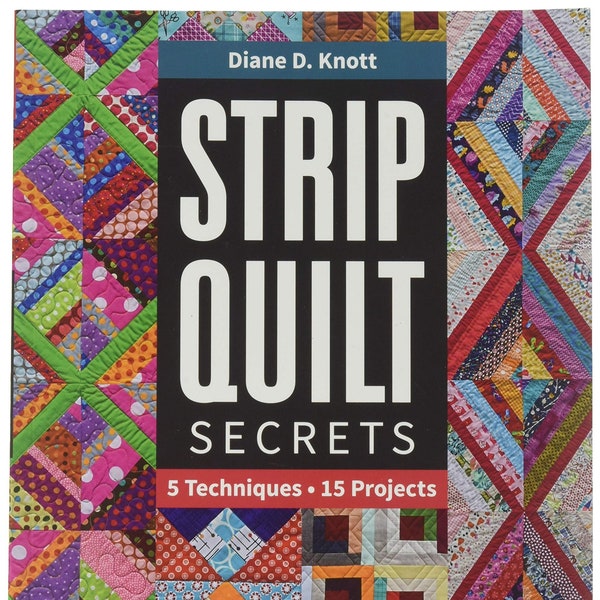 Strip Quilt Secrets from C and T Publishing Has the Best Kept Cutting, Storing, and Piecing Secrets, 15 Projects