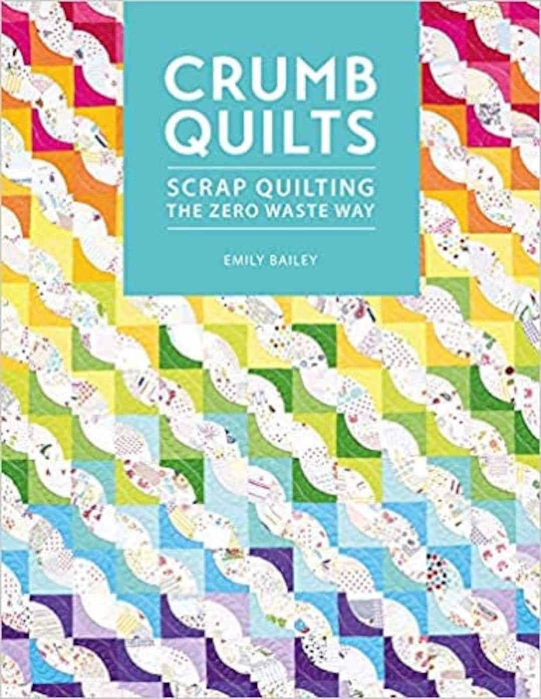 Crumb Quilts Scrap Quilting the Zero Waste Way by Emily Bailey, Bright ...