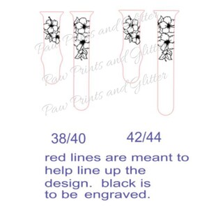 May include: Two black and white floral designs on clear glass tubes. The tubes are labeled 38/40 and 42/44. The text "red lines are meant to help line up the design. black is to be engraved." is below the tubes.