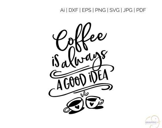 Download Coffee Is A Always A Good Idea Svg Digital Silhouette And Etsy