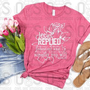 May include: A pink t-shirt with a white graphic design that says "Jesus Replied, You don't understand what I'm doing now, but someday you will. John 8:27".