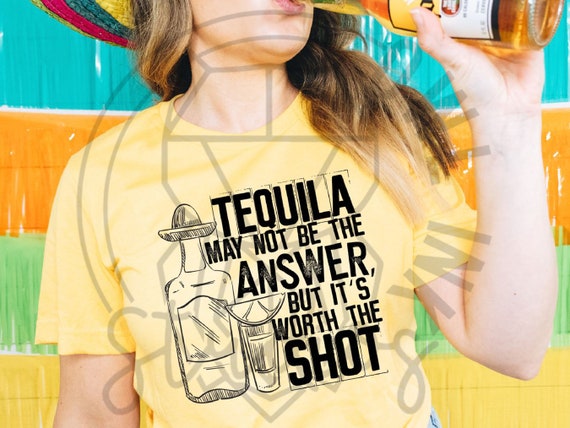 Cinco De Mayo Tequila May Not Be The Answer But Worth A Shot T-Shirt Cinco De Mayo Tequila May Not Be The Answer But Worth A Shot T-Shirt
