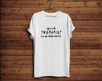 Speech THERAPIST - I'll be there for you! Shirt