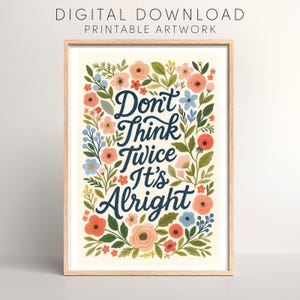 Può includere: Una stampa incorniciata con la scritta "Don't Think Twice It's Alright" in blu navy, circondata da un bordo floreale. I fiori sono nei toni del pesca, rosa, rosso e blu, con foglie verdi. L'opera è etichettata come "DIGITAL DOWNLOAD PRINTABLE ARTWORK".