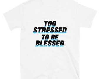 Too Stressed to be Blessed A T Shirt celebrating my unlucky existence