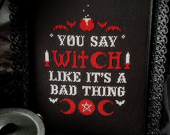 You Say Witch Like It's A Bad Thing ~ Cross Stitch Pattern ~ Gothic, Pagan, Witchy, Pattern, DIY, Wiccan, Modern, Occult, Sabrina