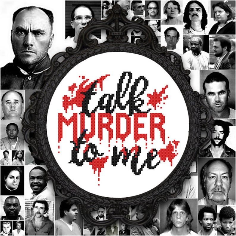 May include: A black and white cross-stitch design in a circular frame with the text "Talk Murder to Me" in red and black lettering. The frame is surrounded by a collage of mugshots of people.