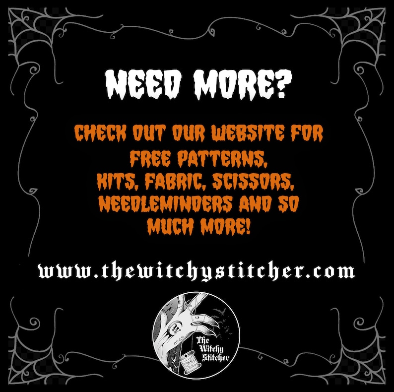 May include: A black graphic sign with a white spiderweb border featuring the orange text: NEED MORE? CHECK OUT OUR WEBSITE FOR FREE PATTERNS, KITS, FABRIC, SCISSORS, NEEDLEMINDERS AND SO MUCH MORE! The website www.thewitchystitcher.com is listed below.