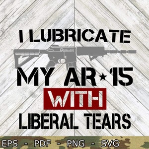 May include: Black and white graphic design with the text "I lubricate my AR-15 with liberal tears". The graphic features a stylized image of a rifle.