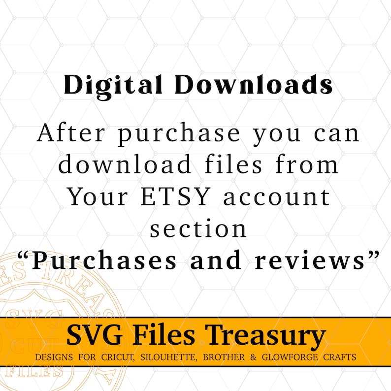 May include: Text on a white background with a yellow banner at the bottom. The text reads "Digital Downloads After purchase you can download files from Your ETSY account section "Purchases and reviews" SVG Files Treasury DESIGNS FOR CRICUT, SILOUHETTE, BROTHER & GLOWFORGE CRAFTS FILES"