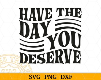 Have The Day You Deserve Svg Png, Inspirational svg, Motivational svg, Positive Vibes svg, Trendy Distressed Png, Kindness Sarcastic svg