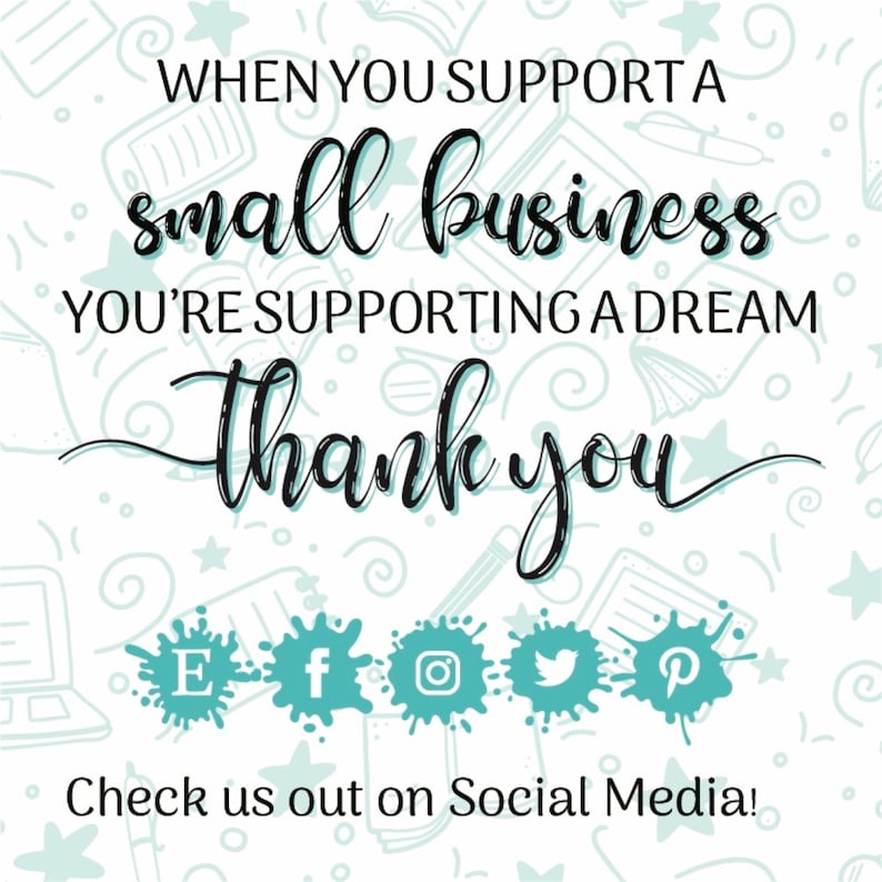 May include: White background with a repeating pattern of doodles. The text reads "WHEN YOU SUPPORT A small business YOU'RE SUPPORTING A DREAM thank you". Below are social media icons with the text "Check us out on Social Media!"