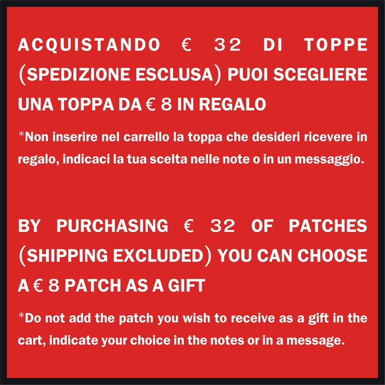 May include: Red background with white text.  "Acquisto &euro; 32 di toppe (spedizione esclusa) puoi scegliere una toppa da &euro; 8 in regalo."  "By purchasing &euro; 32 of patches (shipping excluded) you can choose a &euro; 8 patch as a gift."  "*Non inserire nel carrello la toppa che desideri ricevere in regalo, indicaci la tua scelta nelle note o in un messaggio."  "*Do not add the patch you wish to receive as a gift in the cart, indicate your choice in the notes or in a message."
