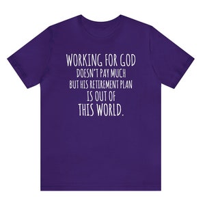 May include: Purple t-shirt with white text that reads "WORKING FOR GOD DOESN'T PAY MUCH BUT HIS RETIREMENT PLAN IS OUT OF THIS WORLD."
