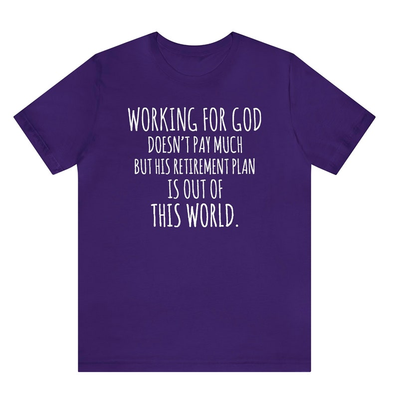May include: Purple t-shirt with white text that reads "WORKING FOR GOD DOESN'T PAY MUCH BUT HIS RETIREMENT PLAN IS OUT OF THIS WORLD."