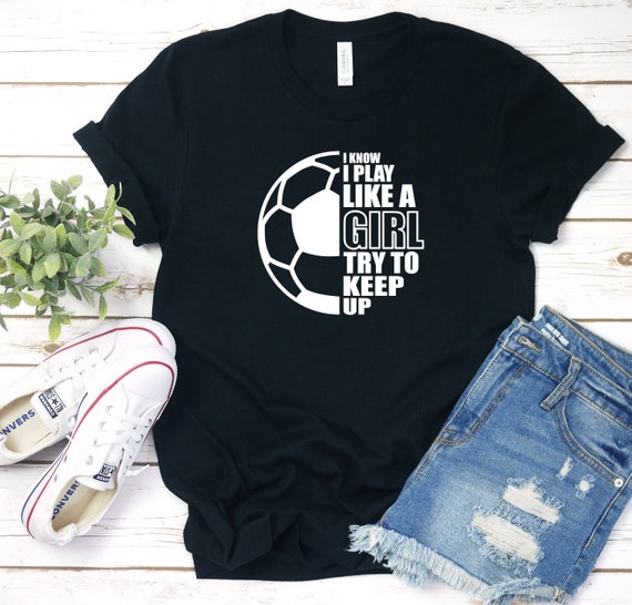 I Know I Play Like A Girl Try To Keep Up Soccer Tshirt Gifts I Know I Play Like A Girl Try To Keep Up Soccer Tshirt Gifts