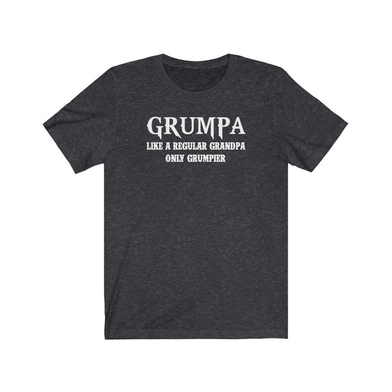 May include: Dark heather grey t-shirt with white text that reads "Grumpa Like a Regular Grandpa Only Grumpier".