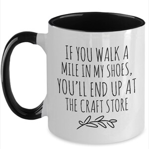 Personalized Crafter Mug, Funny Crafter Gift, Crafting Quote, Walk a Mile in My Shoes, End Up at Craft Store, Addicted to Crafts, Craft Room Black / White