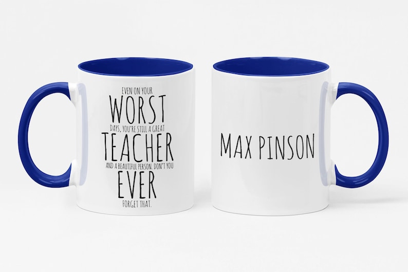 May include: White ceramic mug with a blue interior and handle. One side reads "EVEN ON YOUR WORST DAYS, YOU'RE STILL A GREAT TEACHER AND A BEAUTIFUL PERSON, DON'T YOU EVER FORGET THAT." The other side says "MAX PINSON."