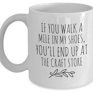 Personalized Crafter Mug, Funny Crafter Gift, Crafting Quote, Walk a Mile in My Shoes, End Up at Craft Store, Addicted to Crafts, Craft Room All White