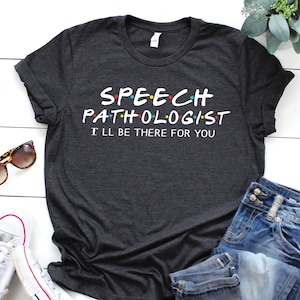Speech Pathologist shirt, I'll be ther for you, SP Shirt, Graduation Gift, Pathology shirt, speech teacher shirt, language pathologist shirt