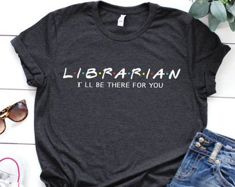 Librarian shirt, I'll be there for you, Library shirt, Book Lover shirt, School shirt, Librarian Gift