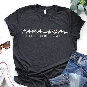 Paralegal Shirt, I&#39;ll be there for you, Lawyer shirt, Gift for Attorney, Gift for Paralegal, Atty shirt