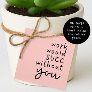 May include: A small succulent plant in a white ceramic pot, tied with twine and a pink tag. The tag reads "work would SUCC without you" in black script. A black circle states "INK SAVER! Prints in black ink on any coloured paper."